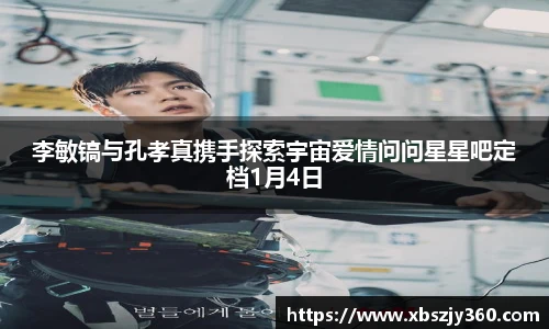 李敏镐与孔孝真携手探索宇宙爱情问问星星吧定档1月4日