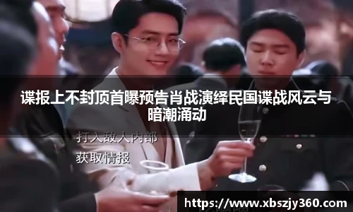 谍报上不封顶首曝预告肖战演绎民国谍战风云与暗潮涌动