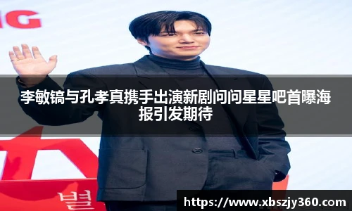 李敏镐与孔孝真携手出演新剧问问星星吧首曝海报引发期待