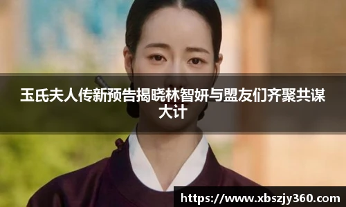 彩神玉氏夫人传新预告揭晓林智妍与盟友们齐聚共谋大计