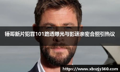 彩神锤哥新片犯罪101路透曝光与影迷亲密合照引热议